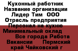 Кухонный работник › Название организации ­ Лидер Тим, ООО › Отрасль предприятия ­ Персонал на кухню › Минимальный оклад ­ 30 000 - Все города Работа » Вакансии   . Пермский край,Чайковский г.